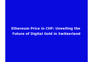 Ethereum Price in CHF: Unveiling the Future of Digital Gold in Switzerland