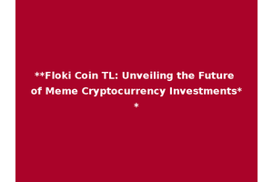 **Floki Coin TL: Unveiling the Future of Meme Cryptocurrency Investments**