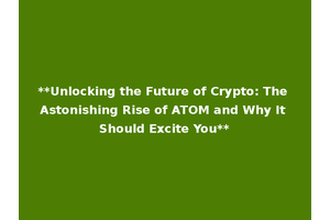 **Unlocking the Future of Crypto: The Astonishing Rise of ATOM and Why It Should Excite You**