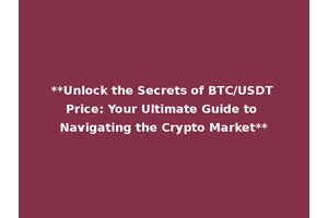**Unlock the Secrets of BTC/USDT Price: Your Ultimate Guide to Navigating the Crypto Market**