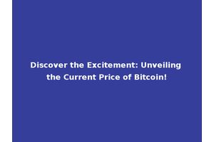 Discover the Excitement: Unveiling the Current Price of Bitcoin!