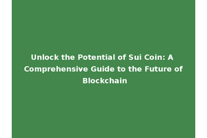 Unlock the Potential of Sui Coin: A Comprehensive Guide to the Future of Blockchain