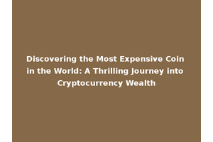 Discovering the Most Expensive Coin in the World: A Thrilling Journey into Cryptocurrency Wealth