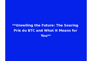**Unveiling the Future: The Soaring Prix du BTC and What It Means for You**