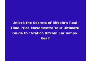 Unlock the Secrets of Bitcoin's Real-Time Price Movements: Your Ultimate Guide to "Gráfico Bitcoin Em Tempo Real"