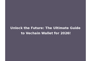 Unlock the Future: The Ultimate Guide to Vechain Wallet for 2026!