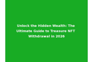 Unlock the Hidden Wealth: The Ultimate Guide to Treasure NFT Withdrawal in 2026