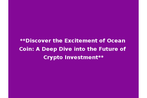 **Discover the Excitement of Ocean Coin: A Deep Dive into the Future of Crypto Investment**