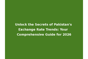 Unlock the Secrets of Pakistan's Exchange Rate Trends: Your Comprehensive Guide for 2026