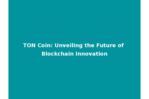 TON Coin: Unveiling the Future of Blockchain Innovation