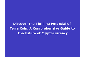 Discover the Thrilling Potential of Terra Coin: A Comprehensive Guide to the Future of Cryptocurrency