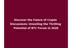 Discover the Future of Crypto Discussions: Unveiling the Thrilling Potential of BTC Forum in 2026