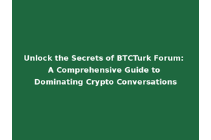 Unlock the Secrets of BTCTurk Forum: A Comprehensive Guide to Dominating Crypto Conversations