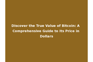 Discover the True Value of Bitcoin: A Comprehensive Guide to Its Price in Dollars