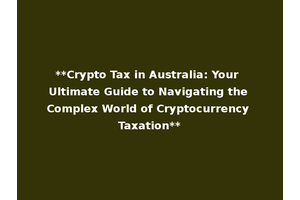 **Crypto Tax in Australia: Your Ultimate Guide to Navigating the Complex World of Cryptocurrency Taxation**