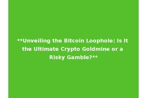 **Unveiling the Bitcoin Loophole: Is It the Ultimate Crypto Goldmine or a Risky Gamble?**