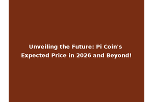 Unveiling the Future: Pi Coin's Expected Price in 2026 and Beyond!