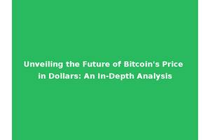 Unveiling the Future of Bitcoin's Price in Dollars: An In-Depth Analysis