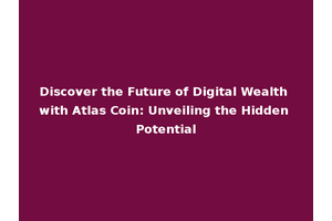 Discover the Future of Digital Wealth with Atlas Coin: Unveiling the Hidden Potential
