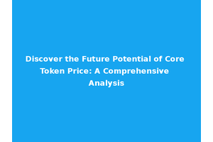 Discover the Future Potential of Core Token Price: A Comprehensive Analysis