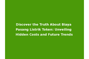 Discover the Truth About Biaya Pasang Listrik Token: Unveiling Hidden Costs and Future Trends