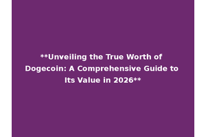 **Unveiling the True Worth of Dogecoin: A Comprehensive Guide to Its Value in 2026**
