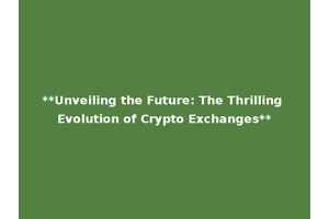 **Unveiling the Future: The Thrilling Evolution of Crypto Exchanges**