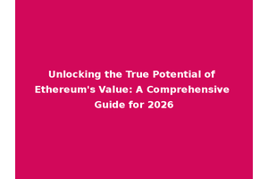 Unlocking the True Potential of Ethereum's Value: A Comprehensive Guide for 2026