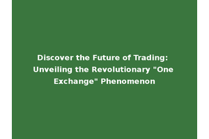 Discover the Future of Trading: Unveiling the Revolutionary "One Exchange" Phenomenon