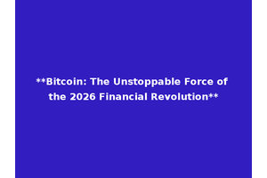 **Bitcoin: The Unstoppable Force of the 2026 Financial Revolution**