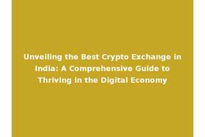 Unveiling the Best Crypto Exchange in India: A Comprehensive Guide to Thriving in the Digital Economy