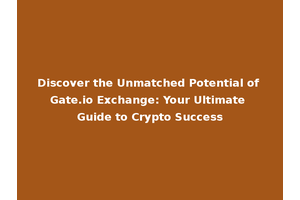 Discover the Unmatched Potential of Gate.io Exchange: Your Ultimate Guide to Crypto Success