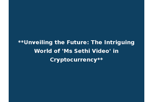 **Unveiling the Future: The Intriguing World of 'Ms Sethi Video' in Cryptocurrency**