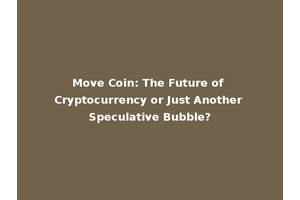 Move Coin: The Future of Cryptocurrency or Just Another Speculative Bubble?