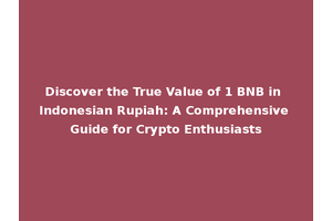 Discover the True Value of 1 BNB in Indonesian Rupiah: A Comprehensive Guide for Crypto Enthusiasts
