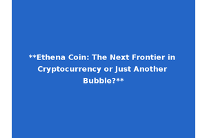 **Ethena Coin: The Next Frontier in Cryptocurrency or Just Another Bubble?**