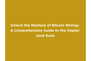 Unlock the Mystery of Bitcoin Mining: A Comprehensive Guide to the Digital Gold Rush