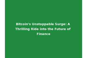 Bitcoin's Unstoppable Surge: A Thrilling Ride into the Future of Finance