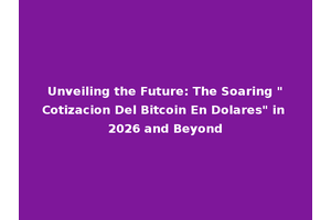 Unveiling the Future: The Soaring "Cotizacion Del Bitcoin En Dolares" in 2026 and Beyond
