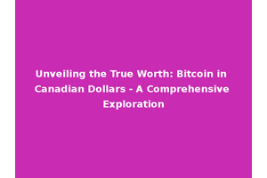 Unveiling the True Worth: Bitcoin in Canadian Dollars - A Comprehensive Exploration