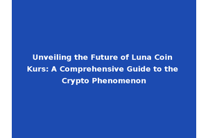 Unveiling the Future of Luna Coin Kurs: A Comprehensive Guide to the Crypto Phenomenon