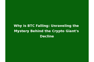 Why is BTC Falling: Unraveling the Mystery Behind the Crypto Giant's Decline