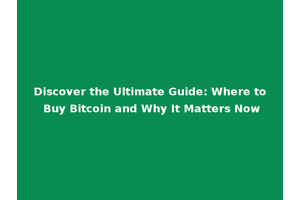 Discover the Ultimate Guide: Where to Buy Bitcoin and Why It Matters Now