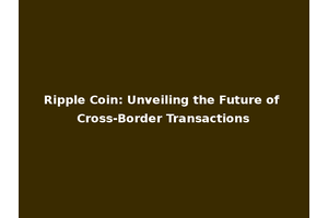 Ripple Coin: Unveiling the Future of Cross-Border Transactions