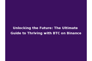 Unlocking the Future: The Ultimate Guide to Thriving with BTC on Binance