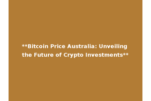 **Bitcoin Price Australia: Unveiling the Future of Crypto Investments**