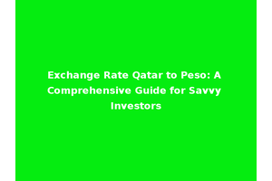 Exchange Rate Qatar to Peso: A Comprehensive Guide for Savvy Investors