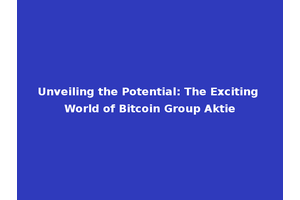 Unveiling the Potential: The Exciting World of Bitcoin Group Aktie