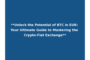 **Unlock the Potential of BTC in EUR: Your Ultimate Guide to Mastering the Crypto-Fiat Exchange**