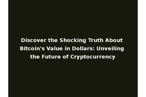 Discover the Shocking Truth About Bitcoin's Value in Dollars: Unveiling the Future of Cryptocurrency